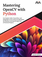 Mastering OpenCV with Python : Use NumPy, Scikit, TensorFlow, and Matplotlib to learn Advanced algorithms for Machine Learning through a set of Practical Projects - Ayush Vaishya