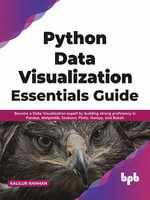 Python Data Visualization Essentials Guide : Become a Data Visualization expert by building strong proficiency in Pandas, Matplotlib, Seaborn, Plotly, Numpy, and Bokeh - Kalilur Rahman