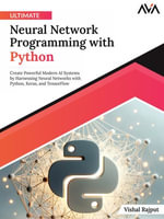 Ultimate Neural Network Programming with Python : Create Powerful Modern AI Systems by Harnessing Neural Networks with Python, Keras, and TensorFlow - Vishal Rajput