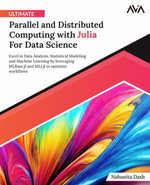 Ultimate Parallel and Distributed Computing with Julia For Data Science : Excel in Data Analysis, Statistical Modeling and Machine Learning by leveraging MLBase.jl and MLJ.jl to optimize workflows - Nabanita Dash