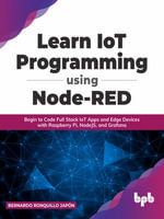 Learn IoT Programming Using Node-RED : Begin to Code Full Stack IoT Apps and Edge Devices with Raspberry Pi, NodeJS, and Grafana - Bernardo Ronquillo Japon