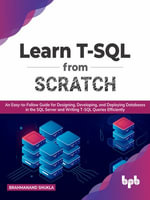 Learn T-SQL from Scratch : An Easy-To-Follow Guide for Designing, Developing, and Deploying Databases in the SQL Server and Writing T-SQL Queries Efficiently - Brahmanand Shukla