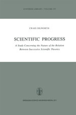 Scientific Progress : A Study Concerning the Nature of the Relation Between Successive Scientific Theories - Craig Dilworth