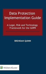 Data Protection Implementation Guide : A Legal, Risk and Technology Framework for the GDPR - Brendan Quinn