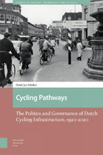 Cycling Pathways : The Politics and Governance of Dutch Cycling Infrastructure, 1920-2020 - Henk-Jan Dekker