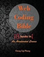 Web Coding Bible (18 Books in 1 -- HTML, CSS, Javascript, PHP, SQL, XML, SVG, Canvas, WebGL, Java Applet, ActionScript, htaccess, jQuery, WordPress, SEO and many more) : An Accelerated Course - Chong Lip Phang