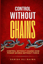 Control Without Chains : Control Without Chains How Power Works Without Force - Danish Ali bajwa