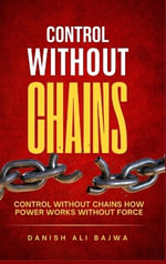 Control Without Chains : Control Without Chains How Power Works Without Force - Danish Ali bajwa
