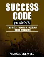 Success Code for Students : The 16 Keys You Need To Succeed In Higher Institution - Michael Egbayelo
