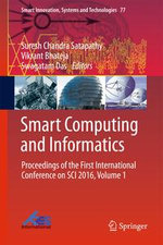 Smart Computing and Informatics : Proceedings of the First International Conference on SCI 2016, Volume 1 - Suresh Chandra Satapathy