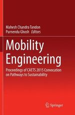 Mobility Engineering : Proceedings of CAETS 2015 Convocation on Pathways to Sustainability - Mahesh Chandra Tandon