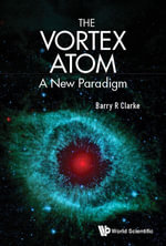 Vortex Atom, The : A New Paradigm - Barry R Clarke