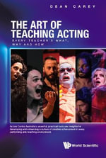 Art Of Teaching Acting, The : Every Teacher's What, Why And How - Dean  Carey