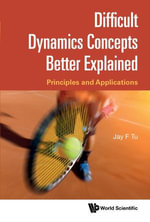 Difficult Dynamics Concepts Better Explained : Principles and Applications - Jay F Tu
