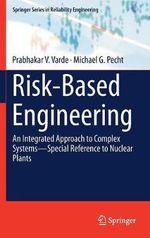 Risk-Based Engineering : An Integrated Approach to Complex Systems-Special Reference to Nuclear Plants - Prabhakar V. Varde