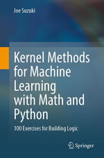 Kernel Methods for Machine Learning with Math and Python : 100 Exercises for Building Logic - Joe Suzuki