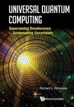 Universal Quantum Computing : Supervening Decoherence - Surmounting Uncertainty - Richard L  Amoroso