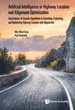 Artificial Intelligence In Highway Location And Alignment Optimization : Applications Of Genetic Algorithms In Searching, Evaluating, And Optimizing Highway Location And Alignments - Min-wook  Kang