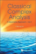 Classical Complex Analysis : A Geometric Approach (Volume 1) - I-hsiung  Lin