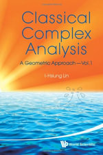 Classical Complex Analysis : A Geometric Approach (Volume 1) - I-hsiung Lin