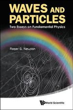 WAVES AND PARTICLES : TWO ESSAYS ON FUNDAMENTAL PHYSICS - NEWTON ROGER G