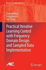 Practical Iterative Learning Control with Frequency Domain Design and Sampled Data Implementation : Advances in Industrial Control - Danwei Wang