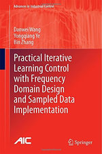 Practical Iterative Learning Control with Frequency Domain Design and Sampled Data Implementation : Advances in Industrial Control - Danwei Wang