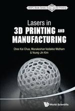 LASERS IN 3D PRINTING AND MANUFACTURING : World Scientific Series in 3d Printing - CHUA CHEE KAI