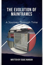 The Evolution of Mainframes: A Journey Through Time : Mainframes - Isaac Nangan