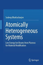 Atomically Heterogeneous Systems : Low Energy Ion Beams from Plasmas for Material Modification - Sudeep Bhattacharjee