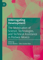 Interrogating Development : The Mobilisation of Science, Technologies, and Technical Assistance in Postwar Mexico - Edna Suarez-Diaz