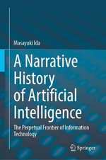 A Narrative History of Artificial Intelligence : The Perpetual Frontier of Information Technology - Masayuki Ida