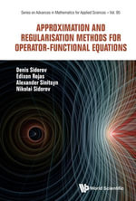 Approximation and Regularisation Methods for Operator-Functional Equations : Series on Advances in Mathematics for Applied Sciences : Book 95 - Denis Sidorov