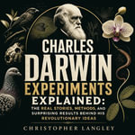 Charles Darwin Experiments Explained : The Real Stories, Methods, and Surprising Results Behind His Revolutionary Ideas - Christopher Langley