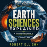 Earth Sciences Explained : A Friendly Audio Guide to How Our Planet Works, from Rocks and Oceans to Weather and Climate Change - Robert Ellison