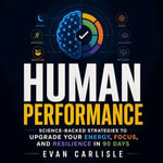 Human Performance : Science-Backed Strategies to Upgrade Your Energy, Focus, and Resilience in 90 Days - Evan Carlisle