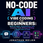 No-Code AI ( Vibe Coding ) for Beginners : Build AI Apps, Automations, and Creative Tools Without Writing a Single Line of Code - Jonathan Meijer