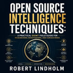 Open Source Intelligence Techniques : A Practical OSINT Field Guide for Researchers, Investigators, and Curious Minds - Robert Lindholm