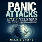Panic Attacks : A 10-Step Audio Toolkit to Stop Spirals, Rewire Your Brain, and Feel Safe in Your Own Body - Natalie Greene