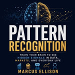 Pattern Recognition : Train Your Brain to See Hidden Signals in Data, Markets, and Everyday Life - Marcus Ellison