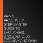 Private Practice : A Step-by-Step Guide to Launching, Growing, and Loving Your Own Therapy or Health Practice - Rachel Donnelly