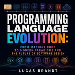 Programming Language Evolution : From Machine Code to Modern Paradigms and the Future of Software Design - Lucas Brandt