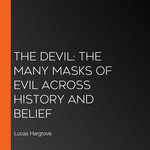 Devil, The : The Many Masks of Evil Across History and Belief - Lucas Hargrove