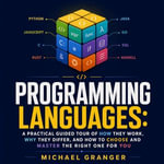 Programming Languages : A Practical Guided Tour of How They Work, Why They Differ, and How to Choose and Master the Right One for You - Michael Granger