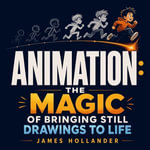 Animation : The Magic of Bringing Still Drawings to Life - James Hollander