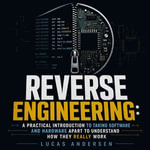 Reverse Engineering : A Practical Introduction to Taking Software and Hardware Apart to Understand How They Really Work - Lucas Andersen