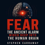 Fear : The Ancient Alarm Wired Deep Into the Human Brain - Stephen Carraway