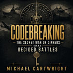 Codebreaking : The Secret War of Ciphers That Decided Battles - Michael Cartwright