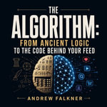 Algorithm, The : From Ancient Logic to the Code Behind Your Feed - Andrew Falkner