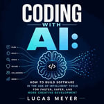 Coding With AI : How to Build Software in the Age of Intelligent Tools for Faster, Safer, and More Creative Development - Lucas Meyer